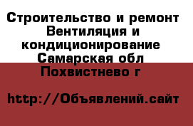 Строительство и ремонт Вентиляция и кондиционирование. Самарская обл.,Похвистнево г.